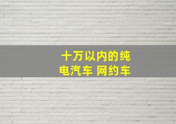 十万以内的纯电汽车 网约车